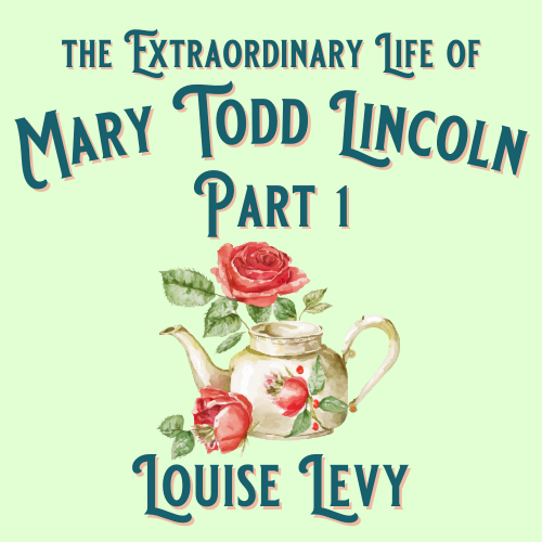 Tea & Talk, Tuesday, June 11 at 4 pm, Mary Todd Lincoln Part 1